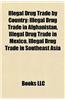 Illegal Drug Trade by Country: Illegal Drug Trade in Afghanistan, Illegal Drug Trade in Colombia, Illegal Drug Trade in Mexico