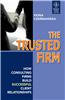 The Trusted Firm: How Consulting Firms Build Successful Client Relationships