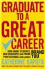 Graduate to a Great Career: How Smart Students, New Graduates and Young Professionals Can Launch Brand You