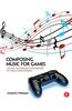Composing Music for Games: The Art, Technology and Business of Video Game Scoring
