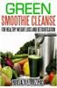 Green Smoothie Cleanse: For Healthy Weight Loss & Detoxification