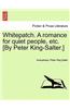 Whitepatch. a Romance for Quiet People, Etc. [By Peter King-Salter.]