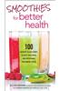 Smoothies for Better Health: 100 Nutrient-Packed Drinks to Boost Your Energy and Supercharge Your Immune System