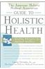 The American Holistic Medical Association Guide to Holistic Health: Healing Therapies for Optimal Wellness