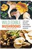 Wild Edible Mushrooms: Tips and Recipes for Every Mushroom Hunter