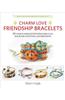 Charm Love Friendship Bracelets: 35 Unique Designs with Polymer Clay, Macrame, Knotting, and Braiding * Make Your Own Charms with Polymer Clay!