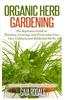 Organic Herb Gardening: The Beginners Guide to Planning, Growing, and Preserving Your Own Culinary and Medicinal Herbs