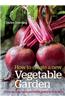 How to Create a New Vegetable Garden: Producing a Beautiful and Fruitful Garden from Scratch