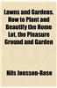 Lawns and Gardens. How to Plant and Beautify the Home Lot, the Pleasure Ground and Garden