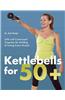 Kettlebells for 50+: Safe and Customized Programs for Building & Toning Every Muscle