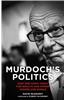 Murdoch's Politics: How One Man's Thirst for Wealth and Power Shapes Our World