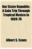 Our Sister Republic; A Gala Trip Through Tropical Mexico in 1869-70. a Gala Trip Through Tropical Mexico in 1869-70