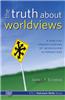 The Truth about Worldviews: A Biblical Understanding of Worldview Alternatives