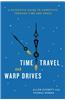 Time Travel and Warp Drives: A Scientific Guide to Shortcuts Through Time and Space