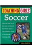 Coaching Girls' Soccer: From the How-To's of the Game to Practical Real-World Advice--Your Definitive Guide to Successfully Coaching Girls
