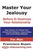 Master Your Jealousy Before It Destroys Your Relationship - For Men: Key Tactics to Tackle Your Unwanted Jealousy, Insecurities and Controlling Patter