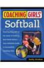 Coaching Girls' Softball: From the How-To's of the Game to Practical Real-World Advice--Your Definitive Guide to Successfully Coaching Girls