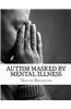 Autism Masked by Mental Illness: Autism and the Relationship with Mental Illness
