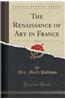 The Renaissance of Art in France, Vol. 1 of 2 (Classic Reprint)