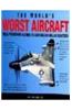The World's Worst Aircraft: From Pioneering Failures to Multimillion Dollar Disasters
