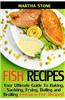 Fish Recipes: Your Ultimate Guide to Baking, Sauteing, Frying, Boiling and Broiling Awesome Fish Recipes!