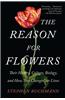 The Reason for Flowers: Their History, Culture, Biology, and How They Change Our Lives