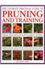 The Ultimate Practical Guide to Pruning and Training: How to Prune and Train Trees, Shrubs, Hedges, Topiary, Tree and Soft Fruit, Climbers and Roses