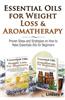 Essential Oils for Weight Loss & Aromatherapy: Proven Steps and Strategies on How to Make Essential Oils for Beginners