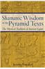 Shamanic Wisdom in the Pyramid Texts: The Mystical Tradition of Ancient Egypt