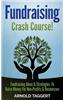 Fundraising: Crash Course! Fundraising Ideas & Strategies to Raise Money for Non-Profits & Businesses