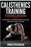 Calisthenics Training for Beginners: Calisthenics and Bodyweight Training, Workout, Exercise Guide