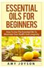 Essential Oils for Beginners: Essential Oils for Beginners: How to Use the Essential Oils to Maximize Your Health and Longevity
