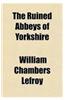 The Ruined Abbeys of Yorkshire
