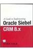 A Guide To Implementing Oracle Siebel CRM 8. X
