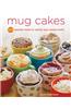Mug Cakes: 100 Speedy Microwave Treats to Satisfy Your Sweet Tooth