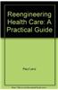 Reengineering Health Care: A Practical Guide