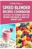 Speed Blender Recipes Cookbook: Delicious, Fat Burning Smoothie Recipes for Quick & Healthy Weight Loss