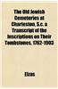 The Old Jewish Cemeteries at Charleston, S.C. a Transcript of the Inscriptions on Their Tombstones, 1762-1903