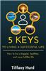 5 Keys to Living a Successful Life: How to Live a Happier, Healthier, and More Fulfilled Life