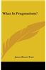 WHAT IS PRAGMATISM?