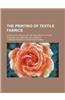 The Printing of Textile Fabrics; A Practical Manual on the Printing of Cotton, Woollen, Silk and Half-Silk Fabrics