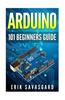 Arduino: 101 Beginners Guide: How to Get Started with Your Arduino (Tips, Tricks, Projects and More!)