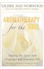 Aromatherapy for the Soul : Healing the Spirit with Fragrance and Essential Oils