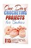 One Day Crocheting Projects for Babies: Over 15 Crochet Projects for Babies to Play, Wear & Snuggle