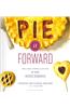 Pie It Forward: Pies, Tarts, Tortes, Galettes, & Other Pastries Reinvented