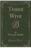Three Wive, Vol. 3 of 3 (Classic Reprint)