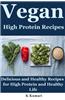 Vegan High Protein Recipes: Delicious and Healthy Recipes for High Protein and Healthy Life(eating Vegan, Vegan Diet Plan, Vegan Diet Recipes, Veg