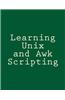 Learning Unix and awk Scripting: Advanced awk and Ksh Script Examples for Programmers to Study, Hack, and Learn