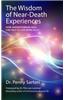 The Wisdom of Near-Death Experiences: How Understanding NDEs Can Help Us Live More Fully