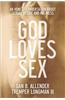 God Loves Sex: An Honest Conversation about Sexual Desire and Holiness